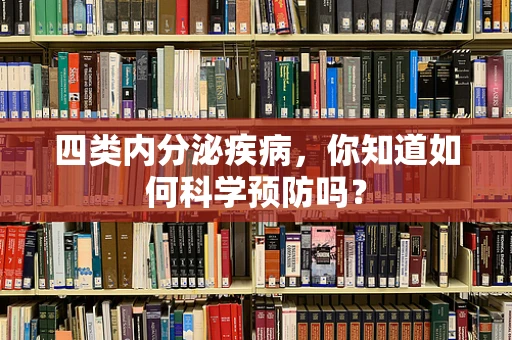 四类内分泌疾病，你知道如何科学预防吗？