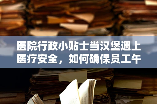 医院行政小贴士当汉堡遇上医疗安全，如何确保员工午餐的安全选择？