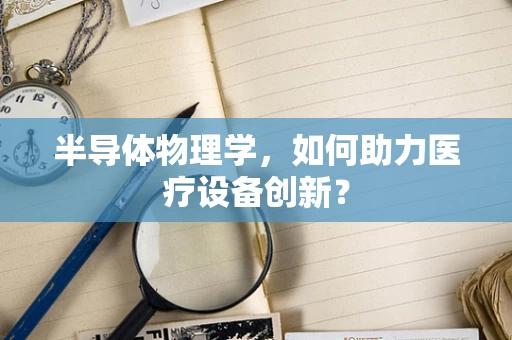 半导体物理学，如何助力医疗设备创新？