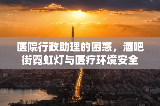 医院行政助理的困惑，酒吧街霓虹灯与医疗环境安全