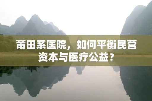 莆田系医院，如何平衡民营资本与医疗公益？