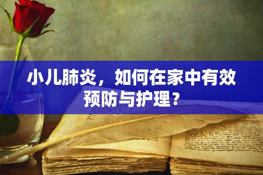 小儿肺炎，如何在家中有效预防与护理？