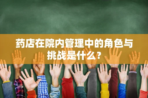 药店在院内管理中的角色与挑战是什么？