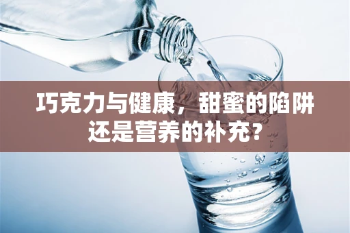 巧克力与健康，甜蜜的陷阱还是营养的补充？