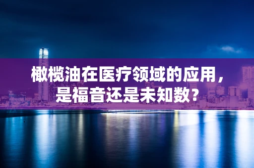 橄榄油在医疗领域的应用，是福音还是未知数？