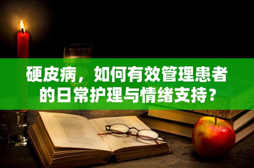 硬皮病，如何有效管理患者的日常护理与情绪支持？