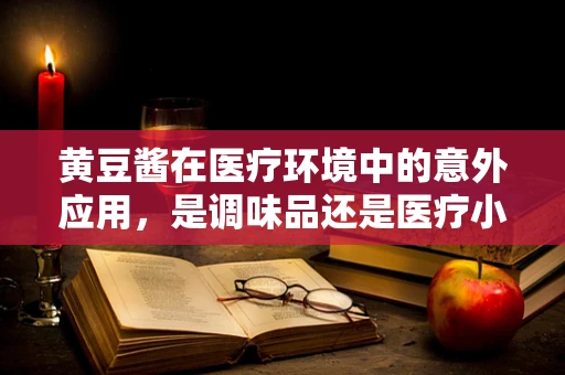 黄豆酱在医疗环境中的意外应用，是调味品还是医疗小助手？