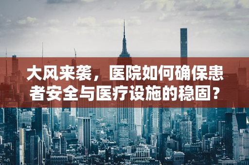 大风来袭，医院如何确保患者安全与医疗设施的稳固？