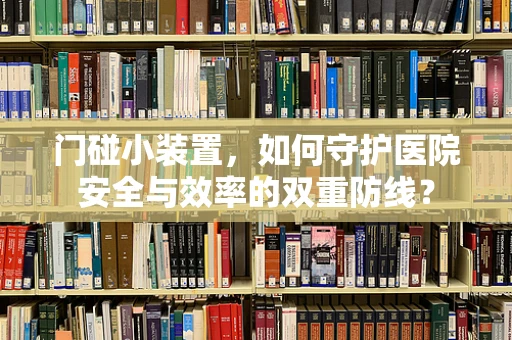 门碰小装置，如何守护医院安全与效率的双重防线？