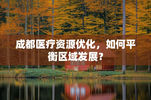 成都医疗资源优化，如何平衡区域发展？