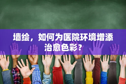 墙绘，如何为医院环境增添治愈色彩？