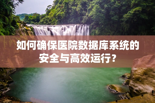 如何确保医院数据库系统的安全与高效运行？