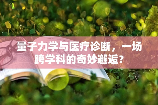 量子力学与医疗诊断，一场跨学科的奇妙邂逅？