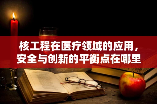 核工程在医疗领域的应用，安全与创新的平衡点在哪里？