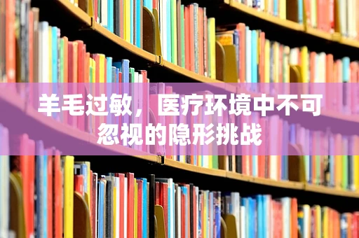 羊毛过敏，医疗环境中不可忽视的隐形挑战