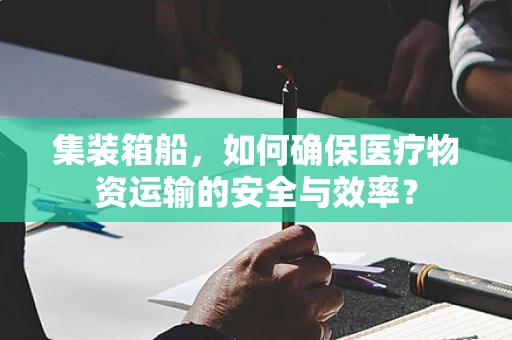 集装箱船，如何确保医疗物资运输的安全与效率？