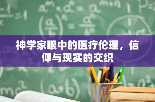 神学家眼中的医疗伦理，信仰与现实的交织