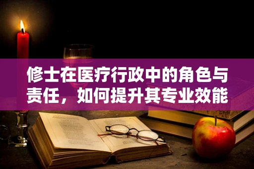 修士在医疗行政中的角色与责任，如何提升其专业效能？