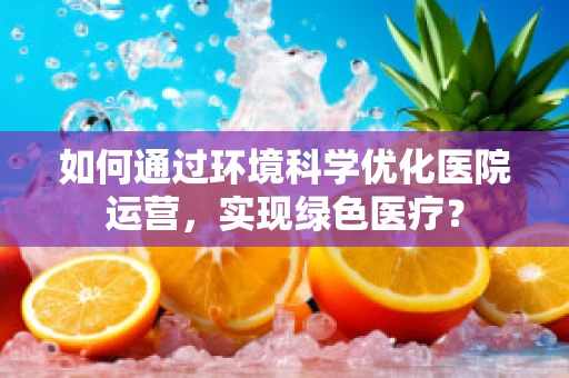 如何通过环境科学优化医院运营，实现绿色医疗？