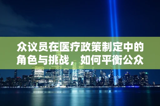 众议员在医疗政策制定中的角色与挑战，如何平衡公众利益与个人立场？