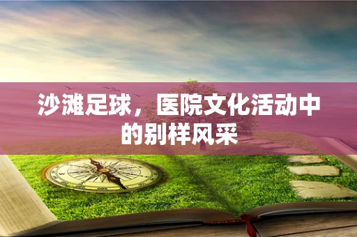 沙滩足球，医院文化活动中的别样风采