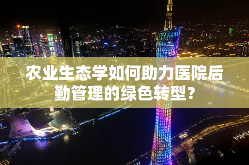 农业生态学如何助力医院后勤管理的绿色转型？