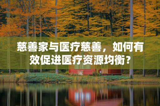 慈善家与医疗慈善，如何有效促进医疗资源均衡？