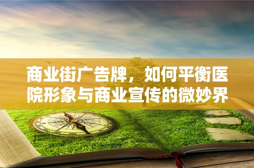 商业街广告牌，如何平衡医院形象与商业宣传的微妙界限？