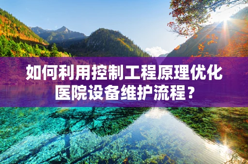 如何利用控制工程原理优化医院设备维护流程？