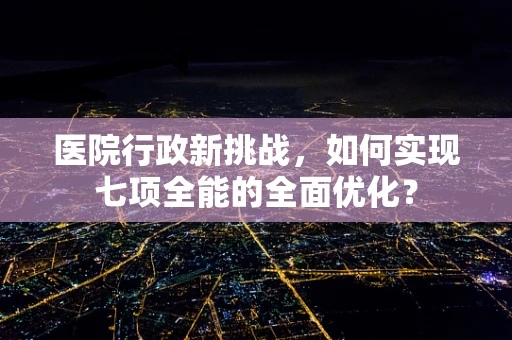 医院行政新挑战，如何实现七项全能的全面优化？