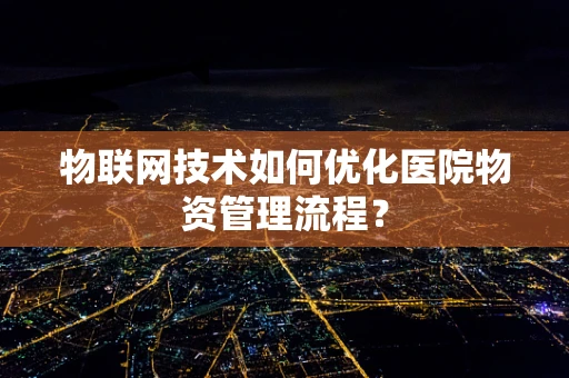 物联网技术如何优化医院物资管理流程？