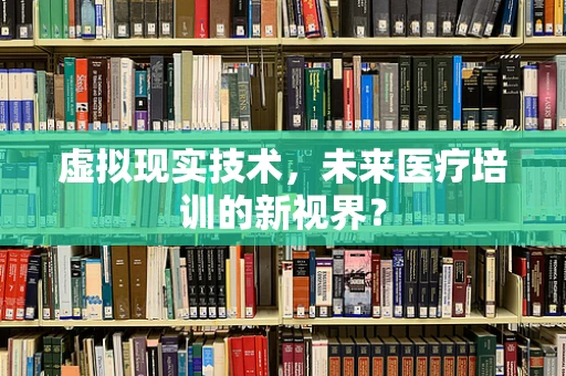 虚拟现实技术，未来医疗培训的新视界？