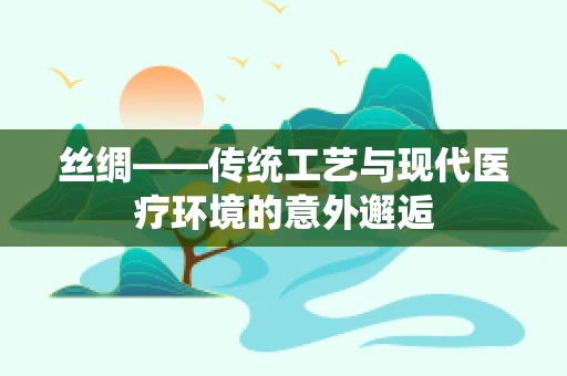 丝绸——传统工艺与现代医疗环境的意外邂逅