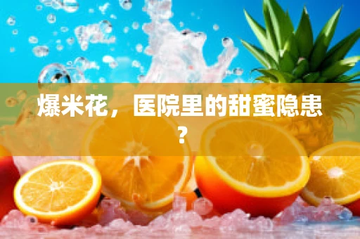 爆米花，医院里的甜蜜隐患？