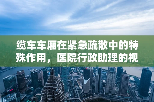 缆车车厢在紧急疏散中的特殊作用，医院行政助理的视角