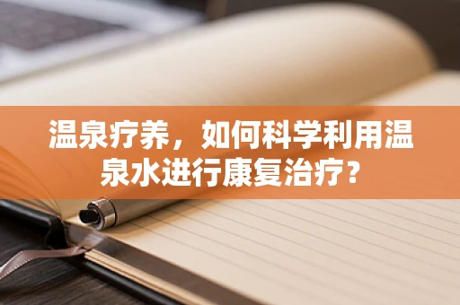 温泉疗养，如何科学利用温泉水进行康复治疗？