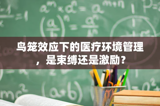 鸟笼效应下的医疗环境管理，是束缚还是激励？