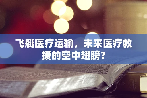 飞艇医疗运输，未来医疗救援的空中翅膀？