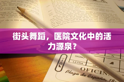 街头舞蹈，医院文化中的活力源泉？