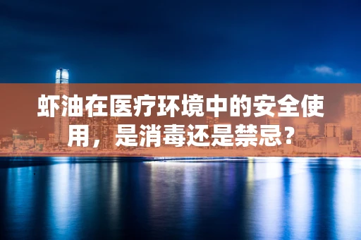 虾油在医疗环境中的安全使用，是消毒还是禁忌？