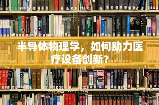 半导体物理学，如何助力医疗设备创新？