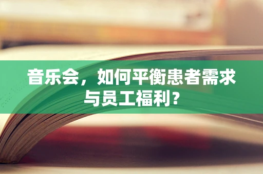 音乐会，如何平衡患者需求与员工福利？