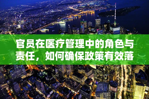 官员在医疗管理中的角色与责任，如何确保政策有效落地？