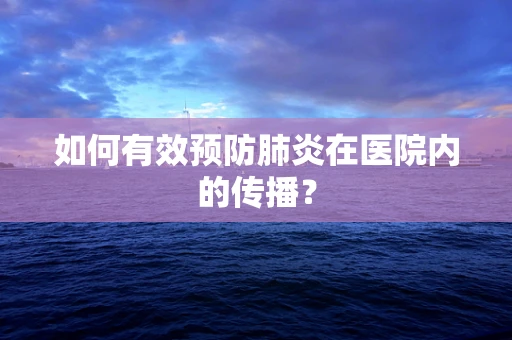 如何有效预防肺炎在医院内的传播？