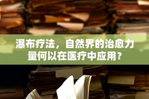 瀑布疗法，自然界的治愈力量何以在医疗中应用？