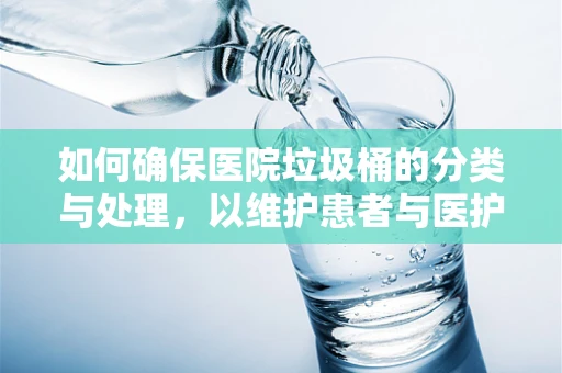 如何确保医院垃圾桶的分类与处理，以维护患者与医护人员的健康？