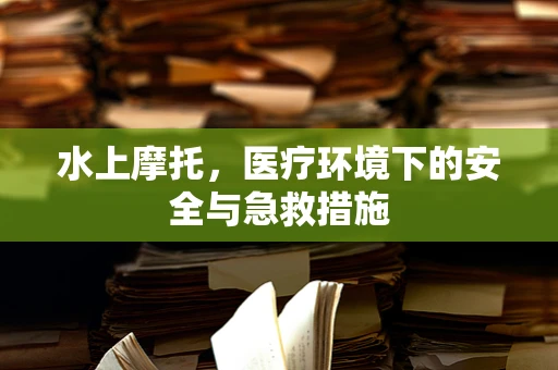 水上摩托，医疗环境下的安全与急救措施