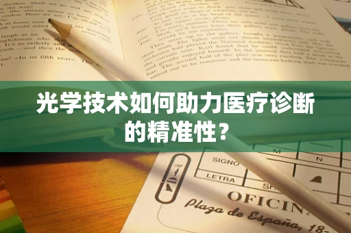 光学技术如何助力医疗诊断的精准性？