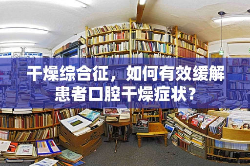 干燥综合征，如何有效缓解患者口腔干燥症状？