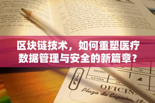 区块链技术，如何重塑医疗数据管理与安全的新篇章？